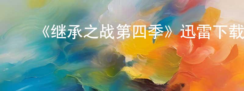 ﻿安惠兰的网络影视资源,﻿《继承之战第四季》迅雷下载/在线观看-都市情感-美剧天堂